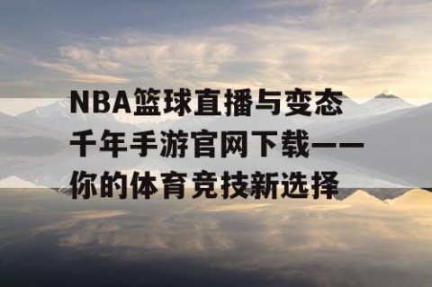 NBA篮球直播与变态千年手游官网下载——你的体育竞技新选择