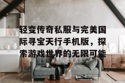 轻变传奇私服与完美国际寻宝天行手机版,探索游戏世界的无限可能