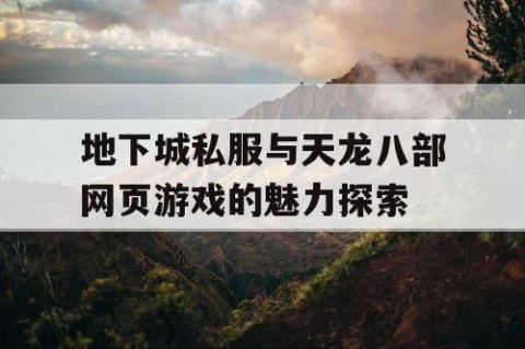 地下城私服与天龙八部网页游戏的魅力探索