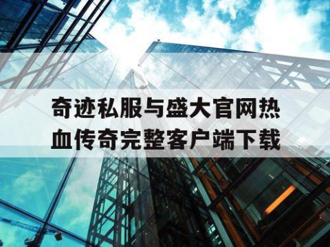 奇迹私服与盛大官网热血传奇完整客户端下载