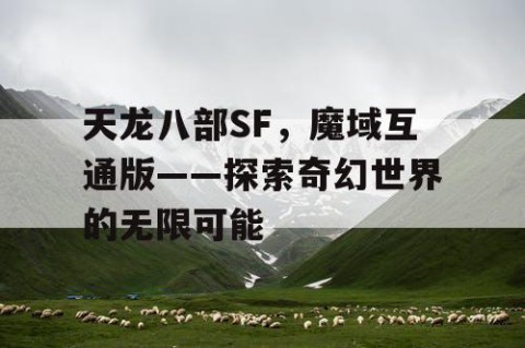 天龙八部SF，魔域互通版——探索奇幻世界的无限可能