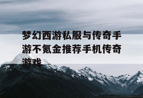 梦幻西游私服与传奇手游不氪金推荐手机传奇游戏