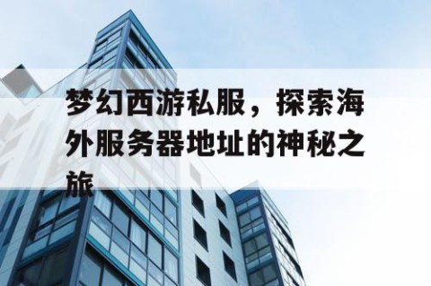 梦幻西游私服，探索海外服务器地址的神秘之旅