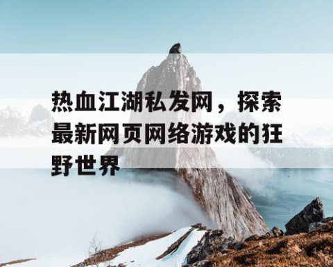 热血江湖私发网，探索最新网页网络游戏的狂野世界