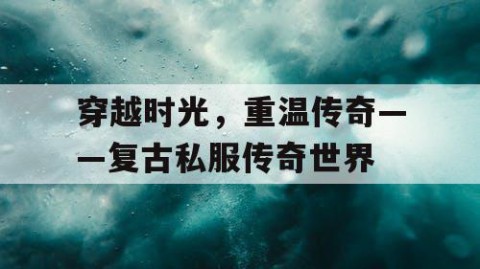 穿越时光，重温传奇——复古私服传奇世界