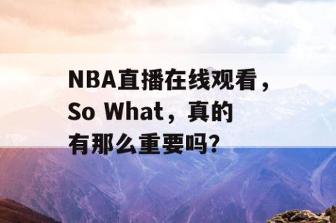 NBA直播在线观看,So What,真的有那么重要吗?