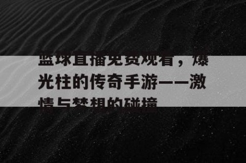 篮球直播免费观看,爆光柱的传奇手游——激情与梦想的碰撞