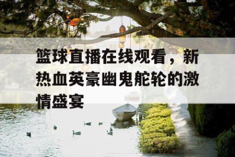 篮球直播在线观看，新热血英豪幽鬼舵轮的激情盛宴