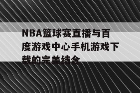 NBA篮球赛直播与百度游戏中心手机游戏下载的完美结合