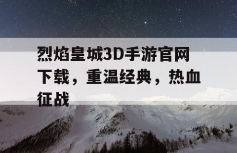 烈焰皇城3D手游官网下载，重温经典，热血征战