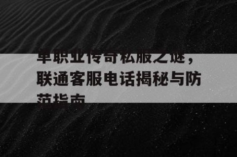 单职业传奇私服之谜,联通客服电话揭秘与防范指南