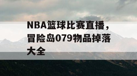 NBA篮球比赛直播，冒险岛079物品掉落大全