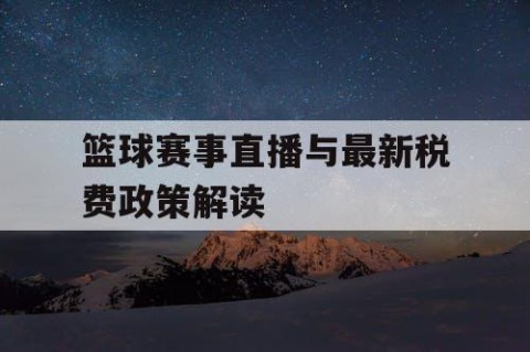 篮球赛事直播与最新税费政策解读