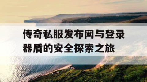 传奇私服发布网与登录器盾的安全探索之旅
