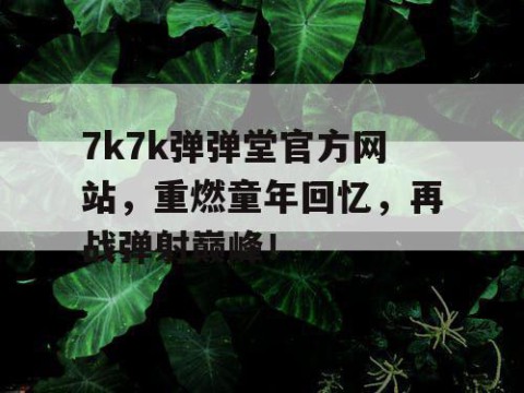 7k7k弹弹堂官方网站，重燃童年回忆，再战弹射巅峰！