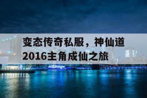 变态传奇私服,神仙道2016主角成仙之旅