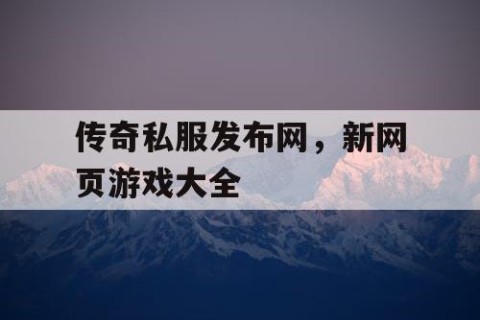 传奇私服发布网，新网页游戏大全