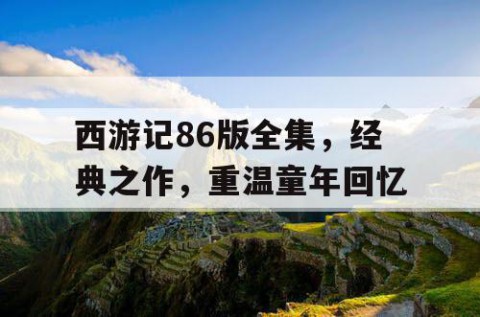 西游记86版全集，经典之作，重温童年回忆