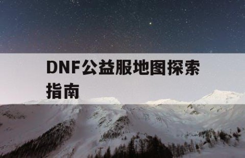 DNF公益服地图探索指南