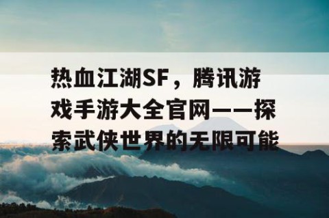 热血江湖SF，腾讯游戏手游大全官网——探索武侠世界的无限可能