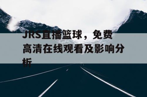 JRS直播篮球，免费高清在线观看及影响分析