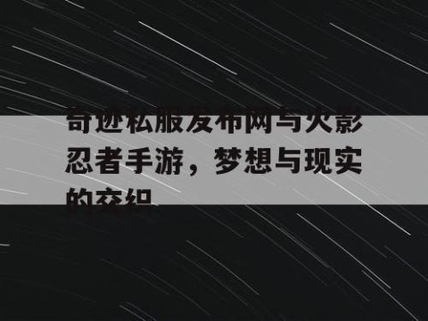 奇迹私服发布网与火影忍者手游，梦想与现实的交织