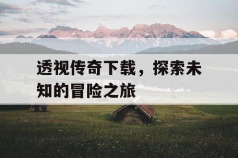 透视传奇下载，探索未知的冒险之旅