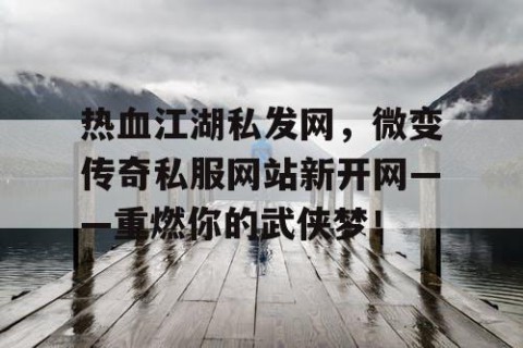 热血江湖私发网，微变传奇私服网站新开网——重燃你的武侠梦！