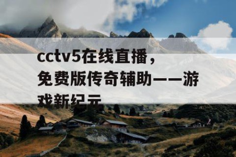 cctv5在线直播，免费版传奇辅助——游戏新纪元