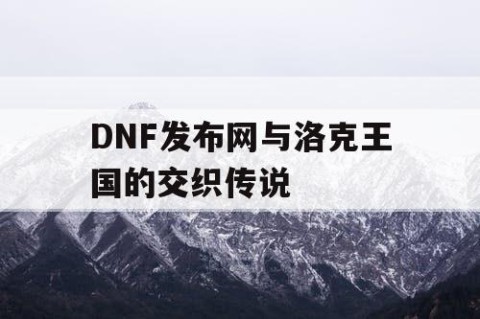 DNF发布网与洛克王国的交织传说