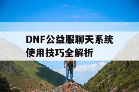 DNF公益服聊天系统使用技巧全解析