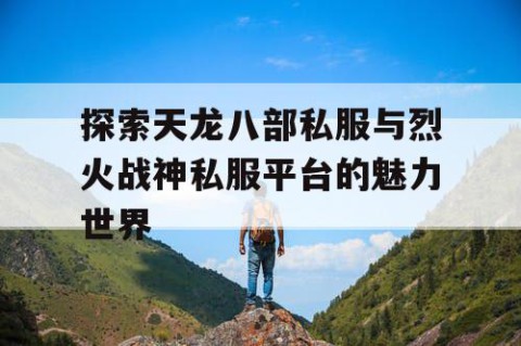 探索天龙八部私服与烈火战神私服平台的魅力世界
