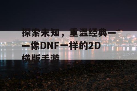 探索未知，重温经典——像DNF一样的2D横版手游