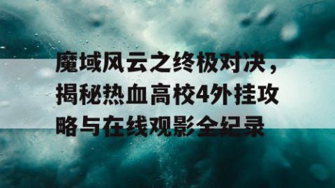 魔域风云之终极对决，揭秘热血高校4外挂攻略与在线观影全纪录
