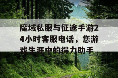 魔域私服与征途手游24小时客服电话，您游戏生涯中的得力助手