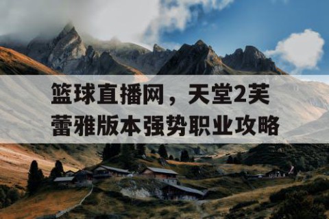 篮球直播网，天堂2芙蕾雅版本强势职业攻略