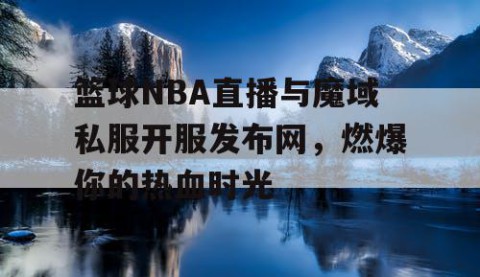 篮球NBA直播与魔域私服开服发布网,燃爆你的热血时光