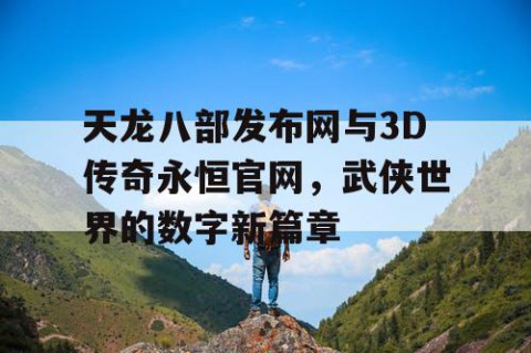 天龙八部发布网与3D传奇永恒官网，武侠世界的数字新篇章