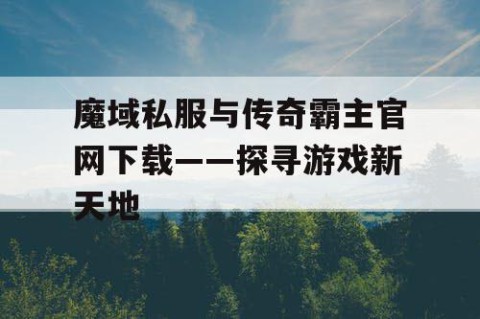 魔域私服与传奇霸主官网下载——探寻游戏新天地
