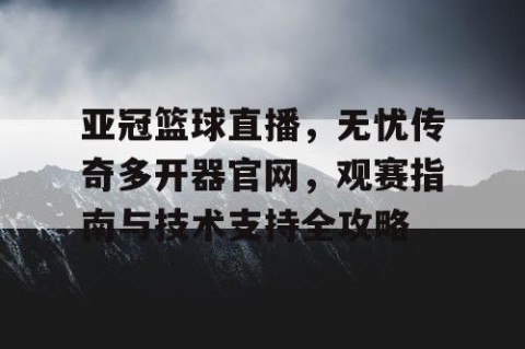 亚冠篮球直播，无忧传奇多开器官网，观赛指南与技术支持全攻略