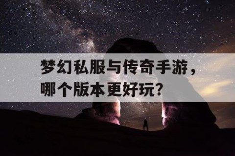 梦幻私服与传奇手游，哪个版本更好玩？