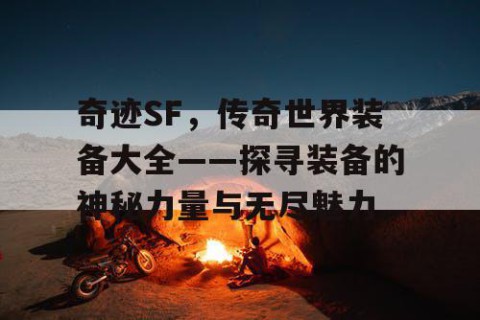 奇迹SF，传奇世界装备大全——探寻装备的神秘力量与无尽魅力