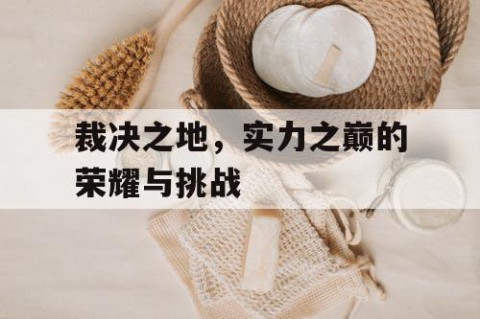 裁决之地，实力之巅的荣耀与挑战