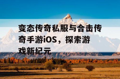 变态传奇私服与合击传奇手游iOS，探索游戏新纪元