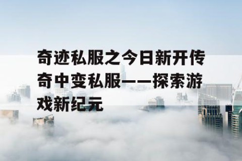 奇迹私服之今日新开传奇中变私服——探索游戏新纪元