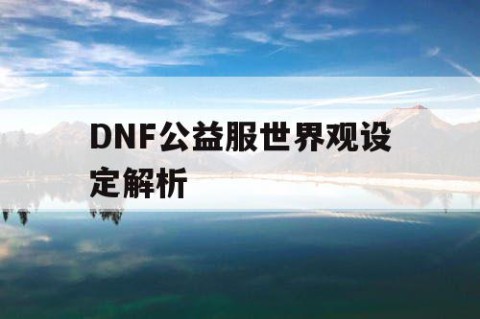 DNF公益服世界观设定解析