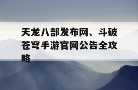 天龙八部发布网、斗破苍穹手游官网公告全攻略