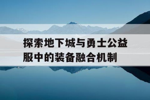 探索地下城与勇士公益服中的装备融合机制