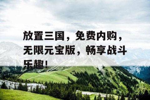 放置三国，免费内购，无限元宝版，畅享战斗乐趣！