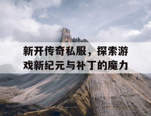 新开传奇私服，探索游戏新纪元与补丁的魔力